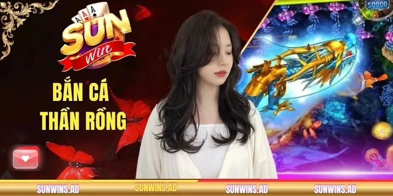 Bắn Cá Thần Rồng - Trò Chơi Top 1 Đến Từ Cổng Game SUNWIN