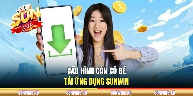 Tải App Sunwin Trên Điện Thoại Để Sử Dụng Nhanh Chóng 1 Cấu hình cần có để download Sunwin chính thức